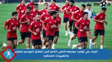 تعرف على توقيت مواجهة الأهلي التالية قبل انطلاق الموسم المقبل والتغييرات المنتظرة